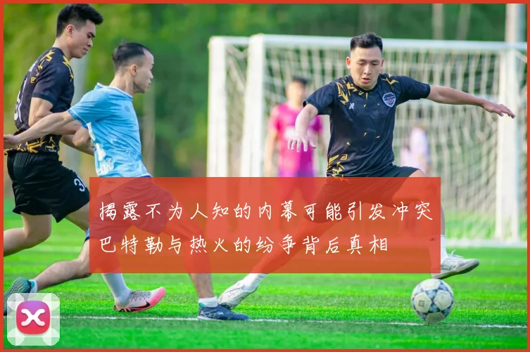揭露不为人知的内幕可能引发冲突巴特勒与热火的纷争背后真相