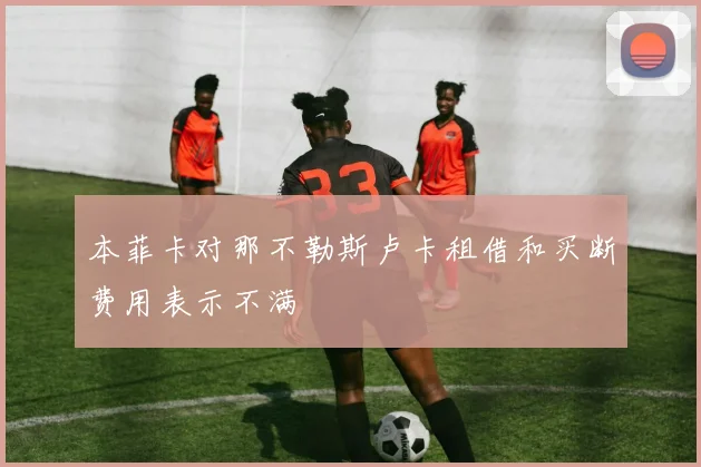 本菲卡对那不勒斯卢卡租借和买断费用表示不满