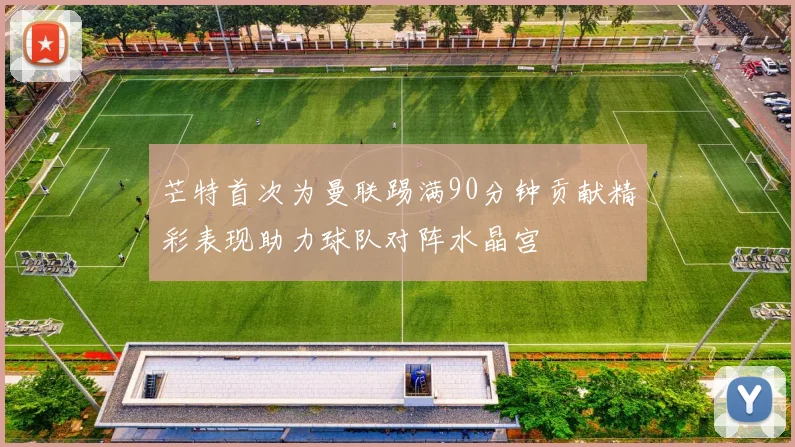 芒特首次为曼联踢满90分钟贡献精彩表现助力球队对阵水晶宫