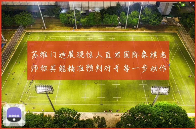 苏维门迪展现惊人直觉国际象棋老师称其能精准预判对手每一步动作