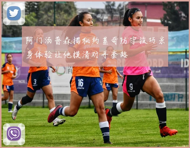 阿门汤普森揭秘约基奇防守技巧亲身体验让他摸清对手套路