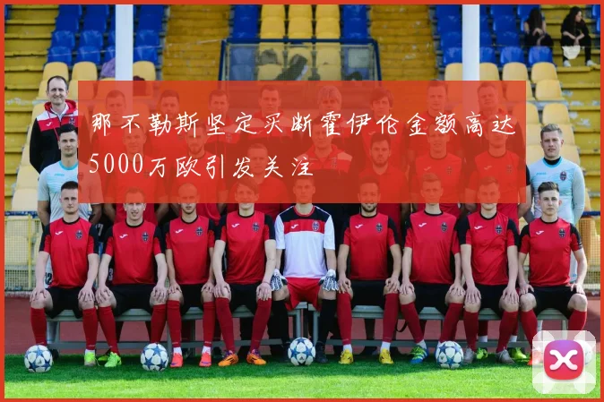那不勒斯坚定买断霍伊伦金额高达5000万欧引发关注