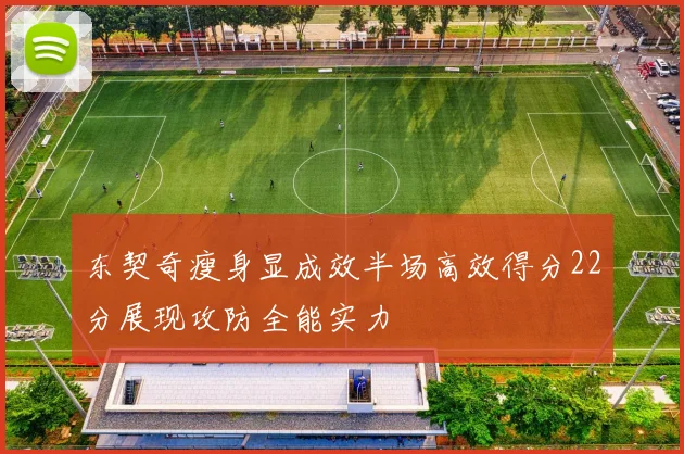 东契奇瘦身显成效半场高效得分22分展现攻防全能实力