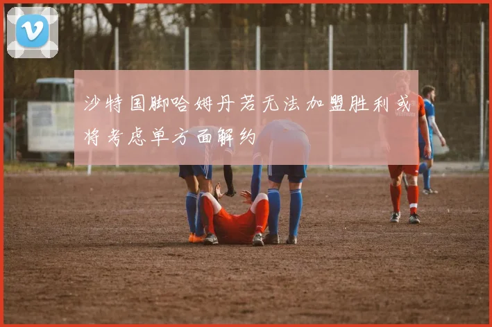 沙特国脚哈姆丹若无法加盟胜利或将考虑单方面解约