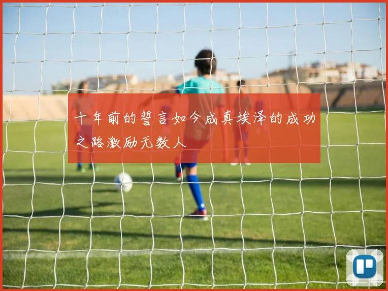 十年前的誓言如今成真埃泽的成功之路激励无数人