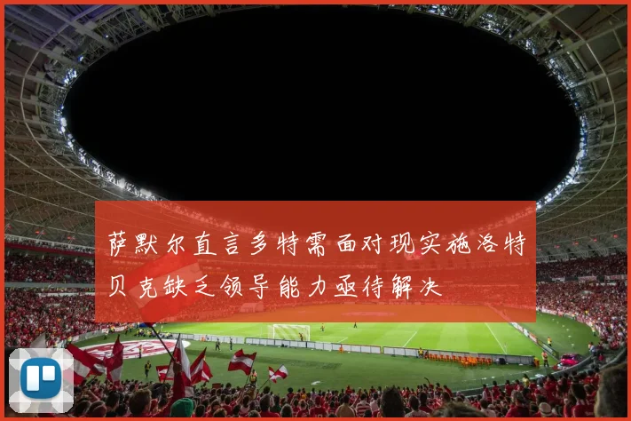 萨默尔直言多特需面对现实施洛特贝克缺乏领导能力亟待解决