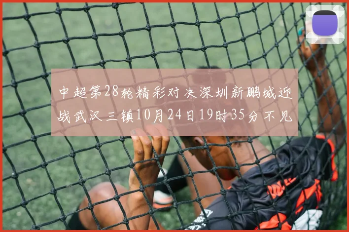 中超第28轮精彩对决深圳新鹏城迎战武汉三镇10月24日19时35分不见不散