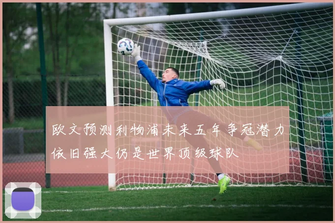 欧文预测利物浦未来五年争冠潜力依旧强大仍是世界顶级球队