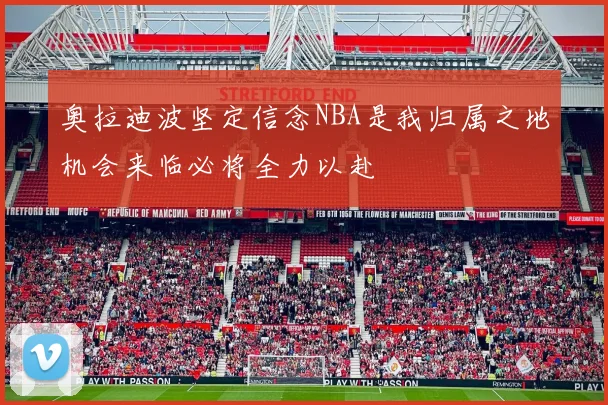 奥拉迪波坚定信念NBA是我归属之地机会来临必将全力以赴