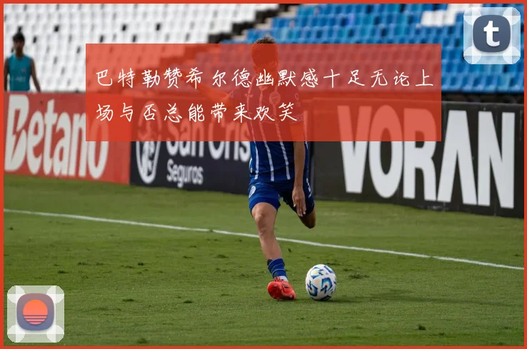 巴特勒赞希尔德幽默感十足无论上场与否总能带来欢笑