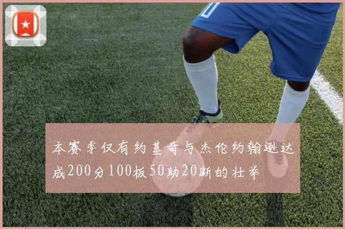本赛季仅有约基奇与杰伦约翰逊达成200分100板50助20断的壮举