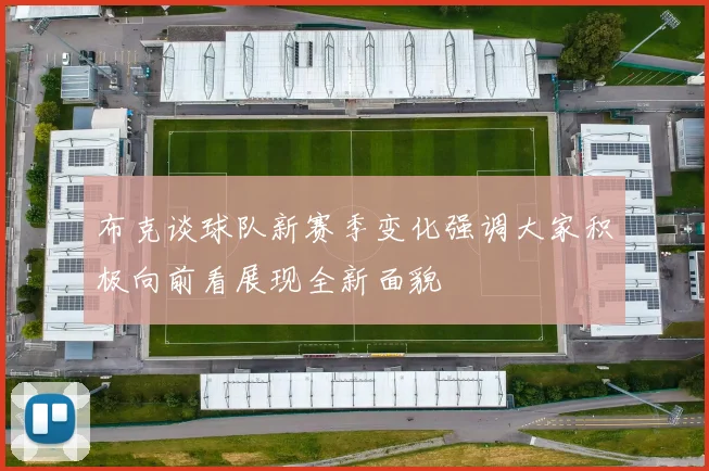 布克谈球队新赛季变化强调大家积极向前看展现全新面貌