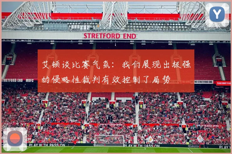 艾顿谈比赛气氛：我们展现出极强的侵略性裁判有效控制了局势