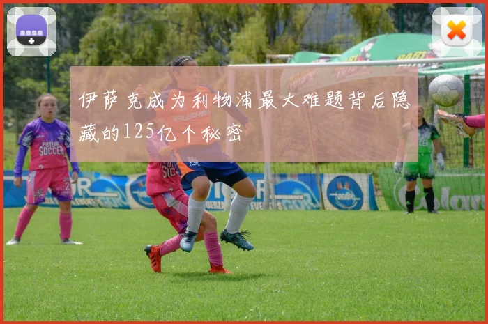 伊萨克成为利物浦最大难题背后隐藏的125亿个秘密