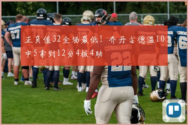 正负值32全场最低！乔丹古德温10中5拿到12分4板4助